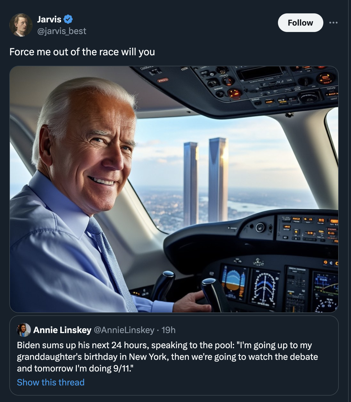 windshield - Jarvis best Force me out of the race will you Annie Linskey 19h Biden sums up his next 24 hours, speaking to the pool "I'm going up to my granddaughter's birthday in New York, then we're going to watch the debate and tomorrow I'm doing 911." 